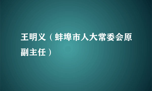 王明义（蚌埠市人大常委会原副主任）