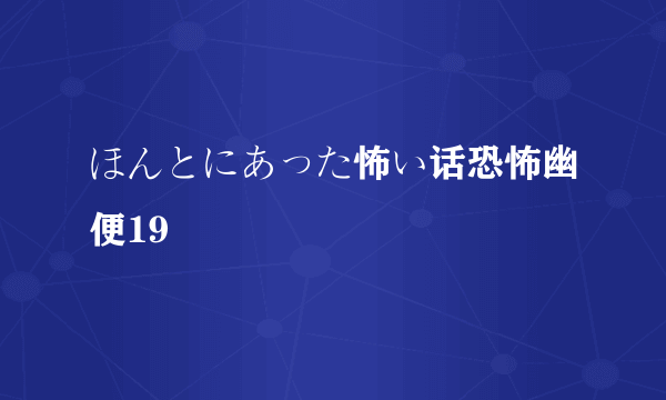 ほんとにあった怖い话恐怖幽便19