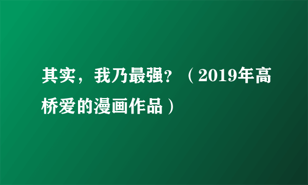 其实，我乃最强？（2019年高桥爱的漫画作品）