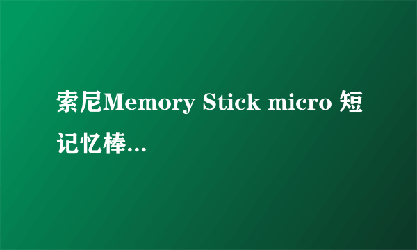 什么是索尼Memory Stick micro 短记忆棒(4GB)(MS-M4/T1)