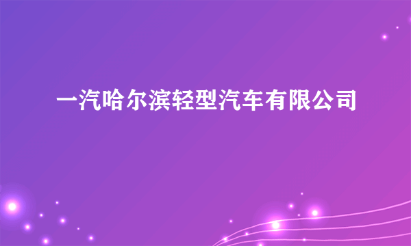 一汽哈尔滨轻型汽车有限公司