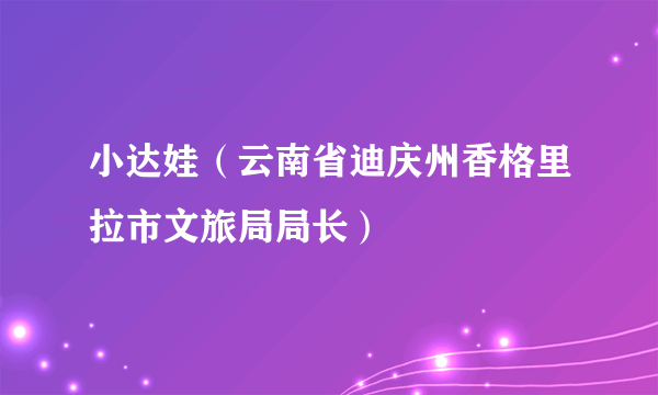 小达娃（云南省迪庆州香格里拉市文旅局局长）