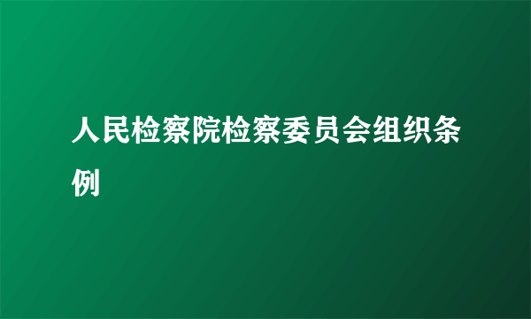 人民检察院检察委员会组织条例