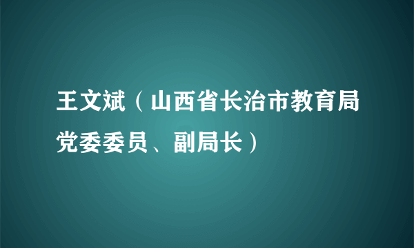 王文斌（山西省长治市教育局党委委员、副局长）