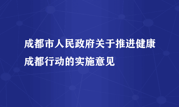 成都市人民政府关于推进健康成都行动的实施意见