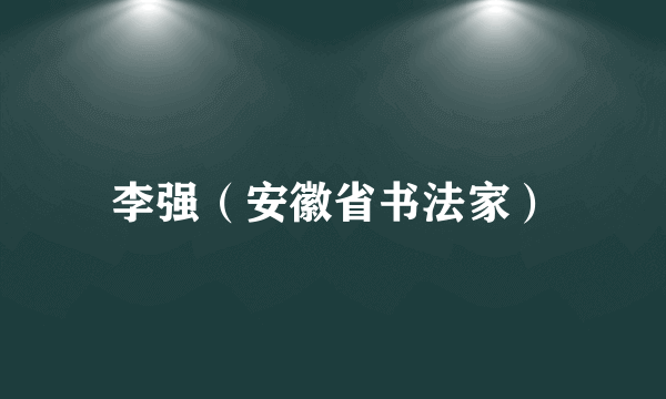 什么是李强（安徽省书法家）