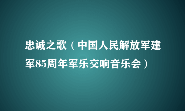 什么是忠诚之歌（中国人民解放军建军85周年军乐交响音乐会）