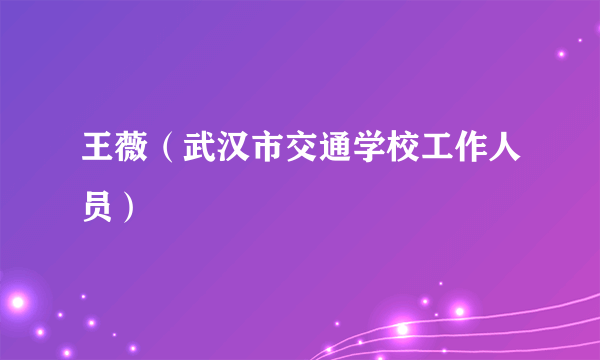 什么是王薇（武汉市交通学校工作人员）