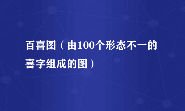 百喜图（由100个形态不一的喜字组成的图）