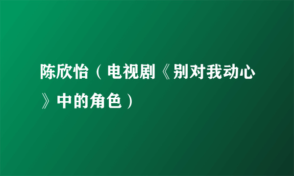 陈欣怡（电视剧《别对我动心》中的角色）