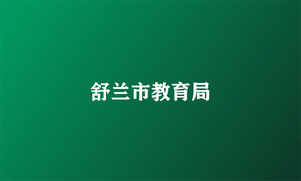 什么是舒兰市教育局