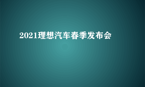 2021理想汽车春季发布会