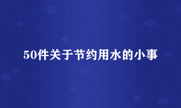 50件关于节约用水的小事