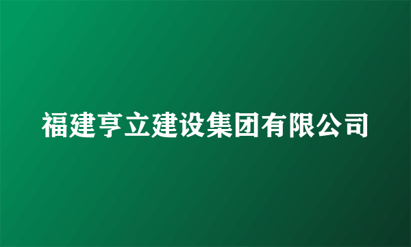 福建亨立建设集团有限公司