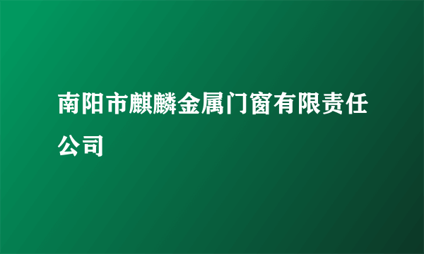 什么是南阳市麒麟金属门窗有限责任公司