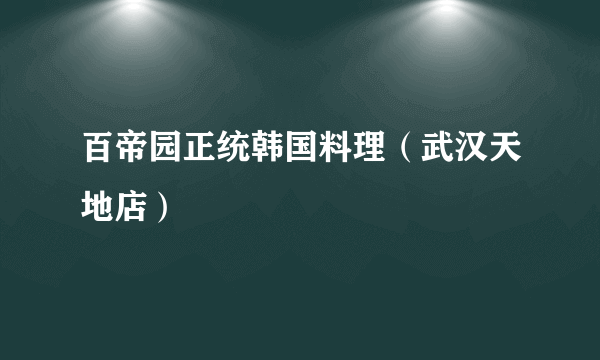 什么是百帝园正统韩国料理（武汉天地店）