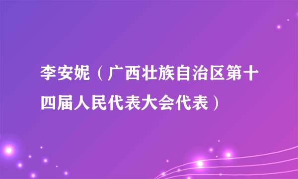 李安妮（广西壮族自治区第十四届人民代表大会代表）