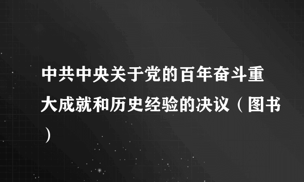 中共中央关于党的百年奋斗重大成就和历史经验的决议（图书）