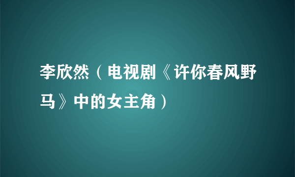 什么是李欣然（电视剧《许你春风野马》中的女主角）