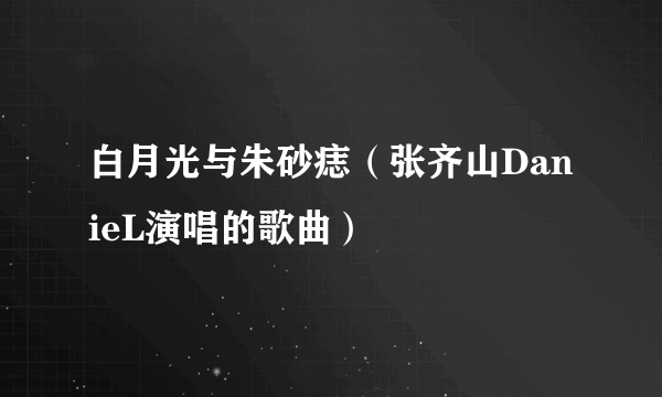 白月光与朱砂痣（张齐山DanieL演唱的歌曲）