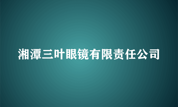 湘潭三叶眼镜有限责任公司