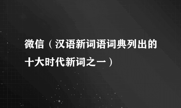 微信（汉语新词语词典列出的十大时代新词之一）