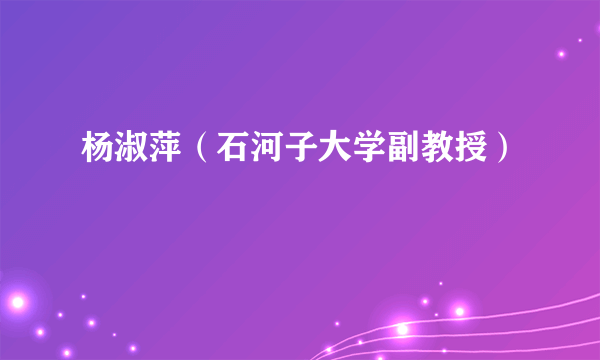 什么是杨淑萍（石河子大学副教授）