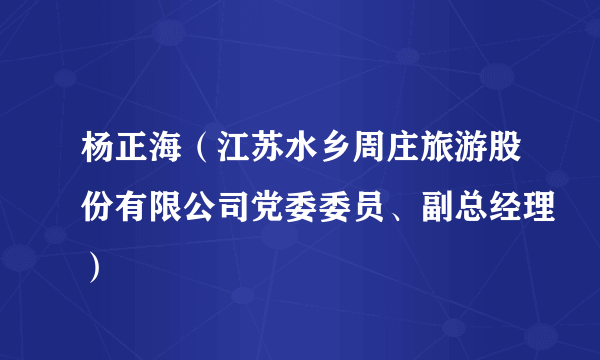 什么是杨正海（江苏水乡周庄旅游股份有限公司党委委员、副总经理）