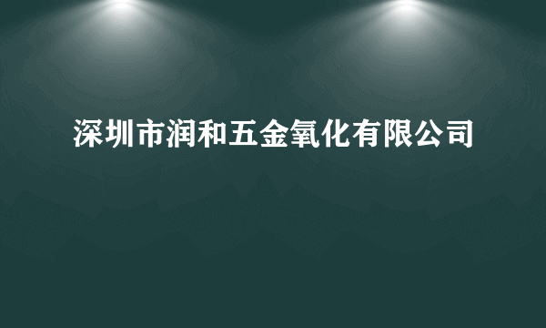 什么是深圳市润和五金氧化有限公司