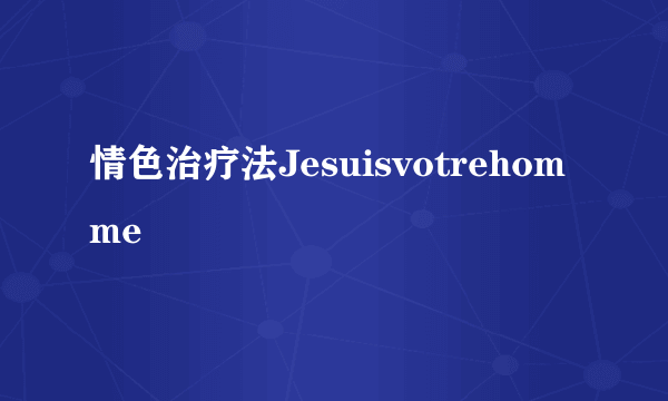 情色治疗法Jesuisvotrehomme