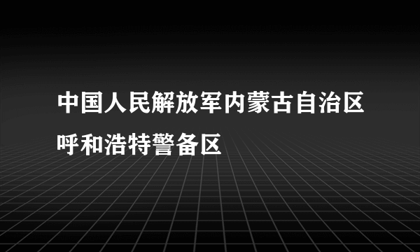 中国人民解放军内蒙古自治区呼和浩特警备区