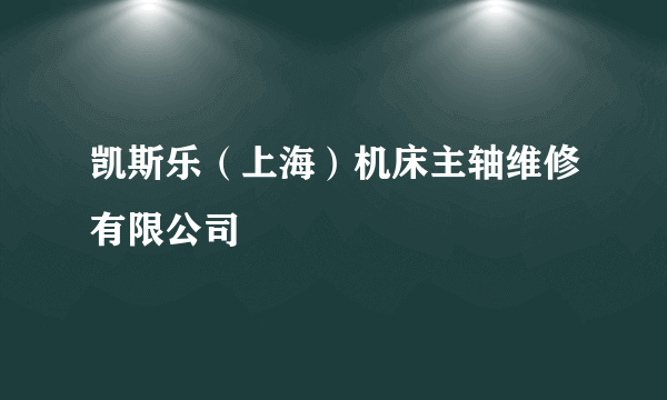 凯斯乐（上海）机床主轴维修有限公司