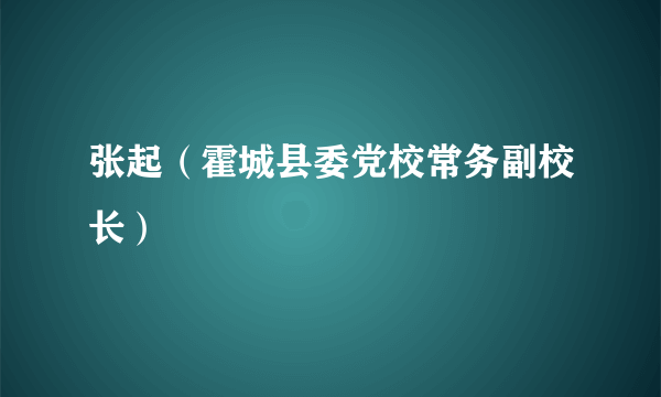 什么是张起（霍城县委党校常务副校长）