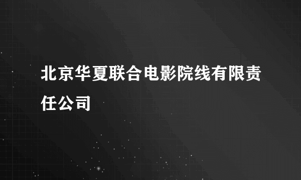 什么是北京华夏联合电影院线有限责任公司