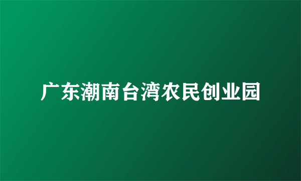 什么是广东潮南台湾农民创业园