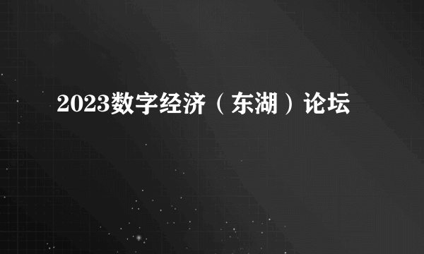 2023数字经济（东湖）论坛