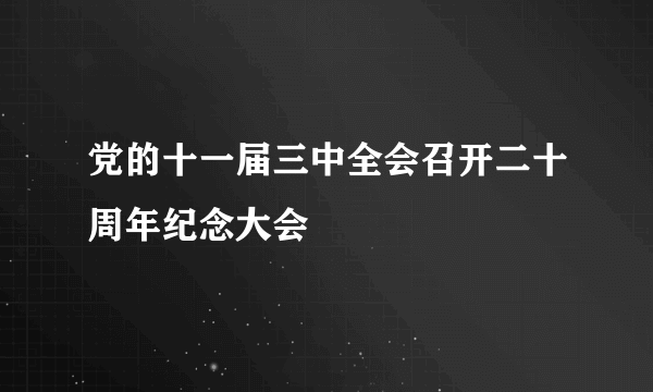 党的十一届三中全会召开二十周年纪念大会