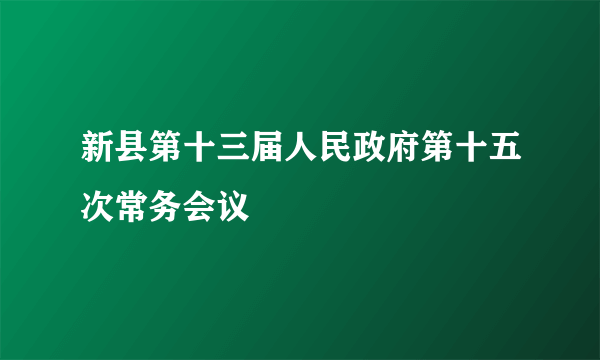 新县第十三届人民政府第十五次常务会议