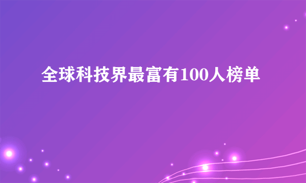 什么是全球科技界最富有100人榜单