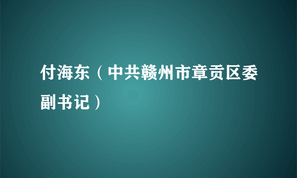 付海东（中共赣州市章贡区委副书记）