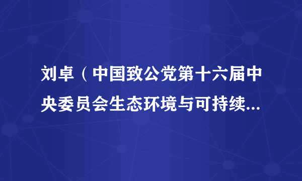 刘卓（中国致公党第十六届中央委员会生态环境与可持续发展委员会委员）