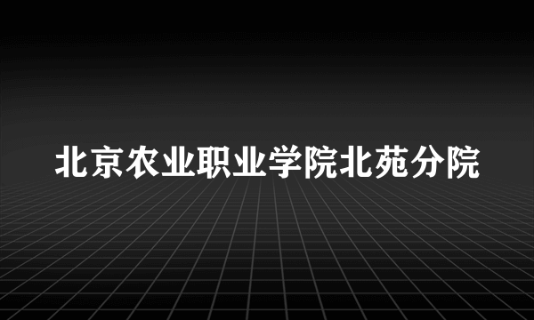 北京农业职业学院北苑分院