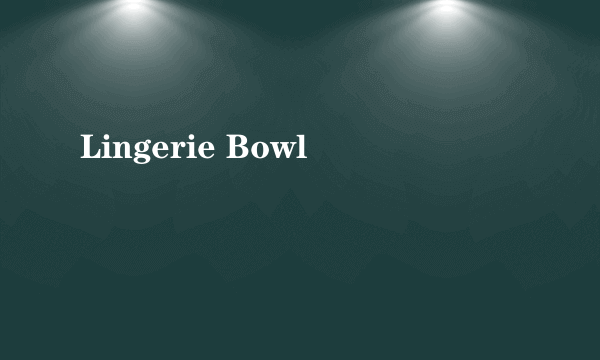 Lingerie Bowl