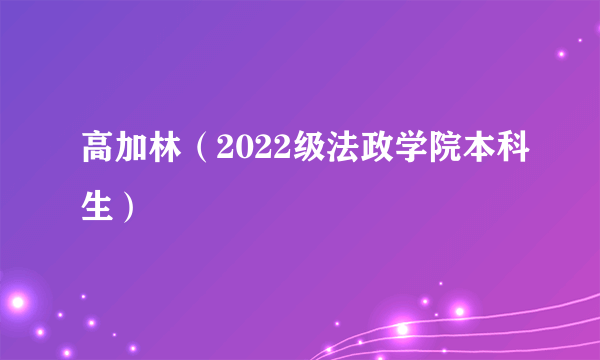 高加林（2022级法政学院本科生）