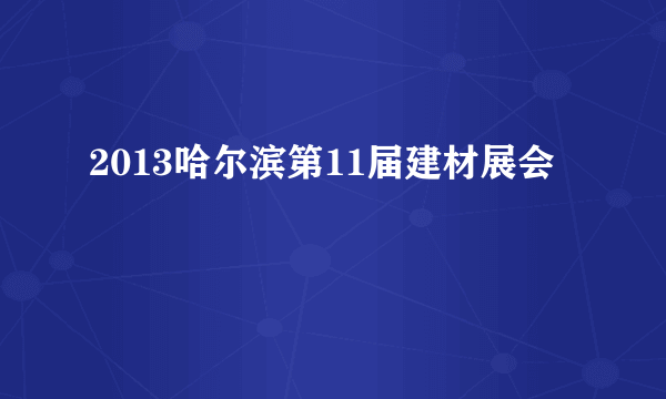 2013哈尔滨第11届建材展会