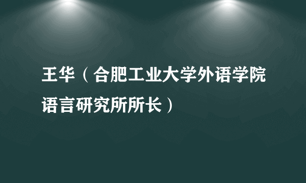 什么是王华（合肥工业大学外语学院语言研究所所长）