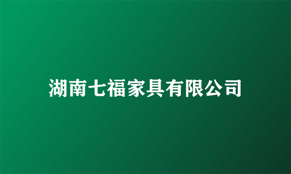 湖南七福家具有限公司