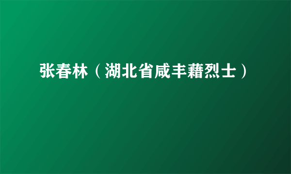 张春林（湖北省咸丰藉烈士）