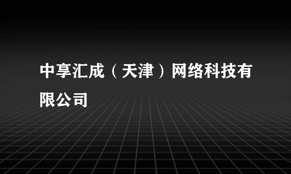 中享汇成（天津）网络科技有限公司