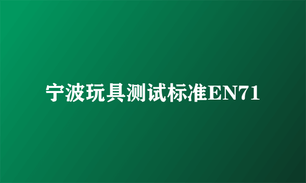 宁波玩具测试标准EN71